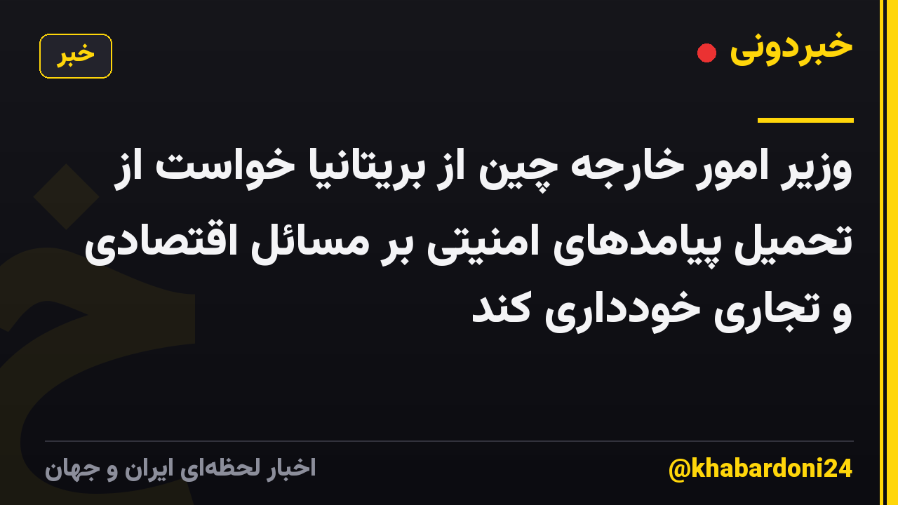 وزیر امور خارجه چین از بریتانیا خواست از تحمیل پیامدهای امنیتی بر مسائل اقتصادی و تجاری خودداری کند