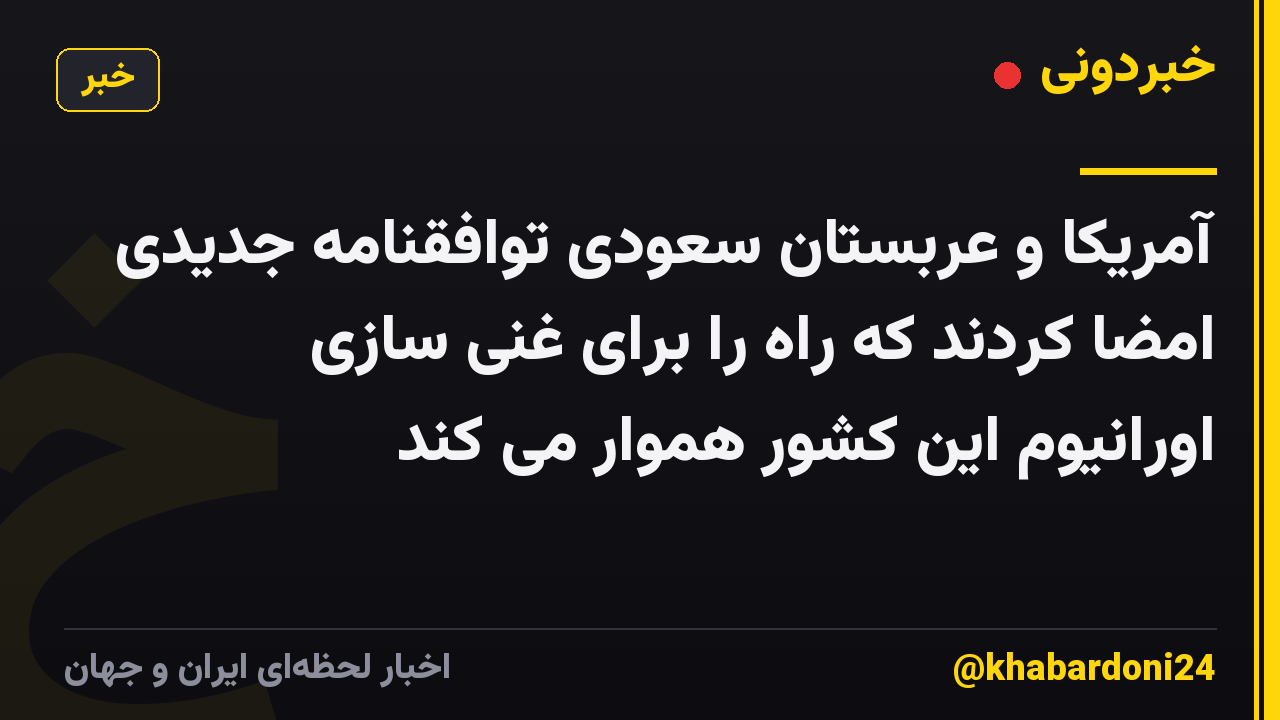آمریکا و عربستان سعودی توافقنامه جدیدی امضا کردند که راه را برای غنی سازی اورانیوم این کشور هموار می کند