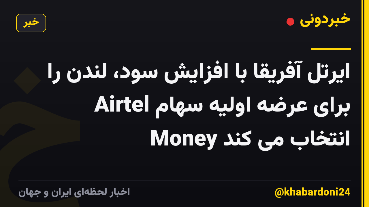 ایرتل آفریقا با افزایش سود، لندن را برای عرضه اولیه سهام Airtel Money انتخاب می کند