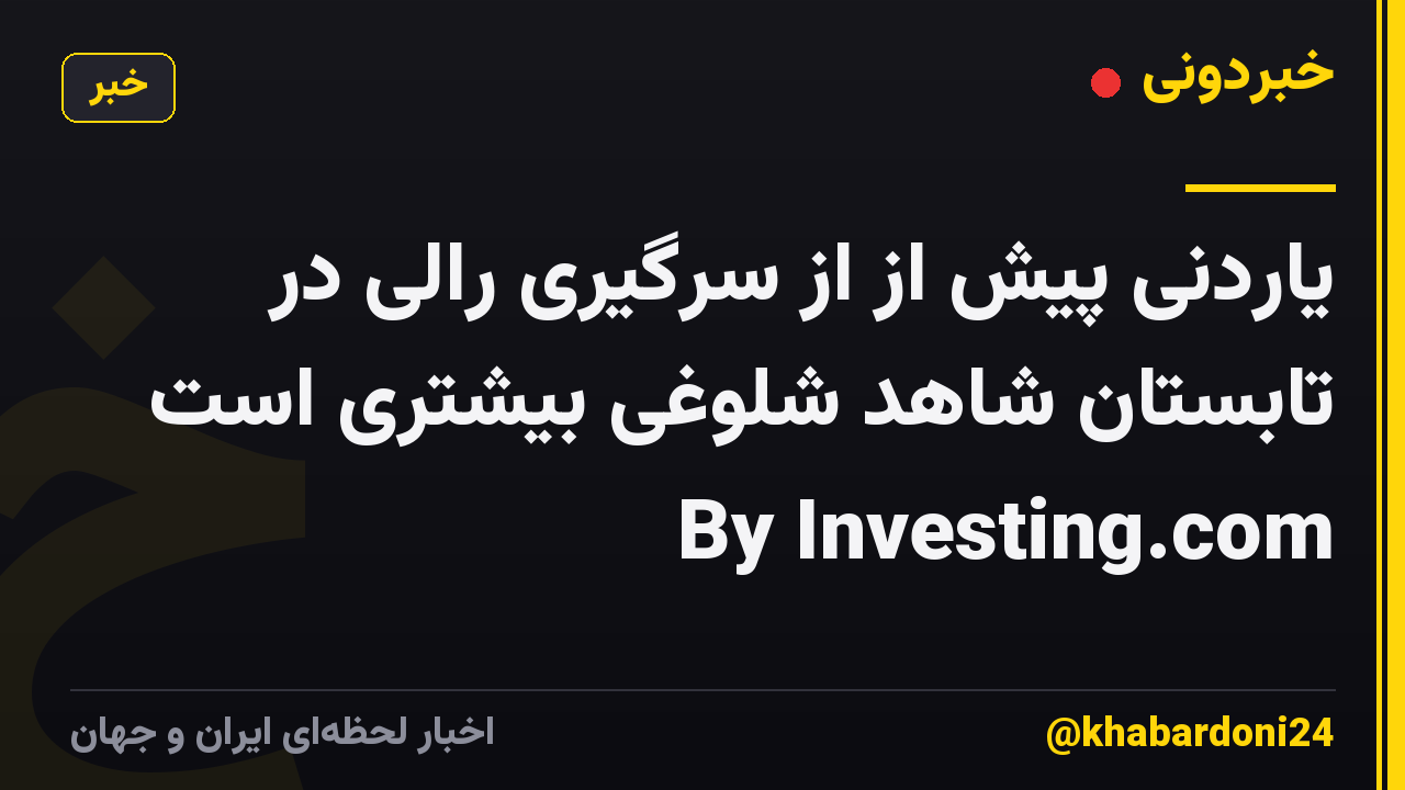 یاردنی پیش از از سرگیری رالی در تابستان شاهد شلوغی بیشتری است By Investing.com