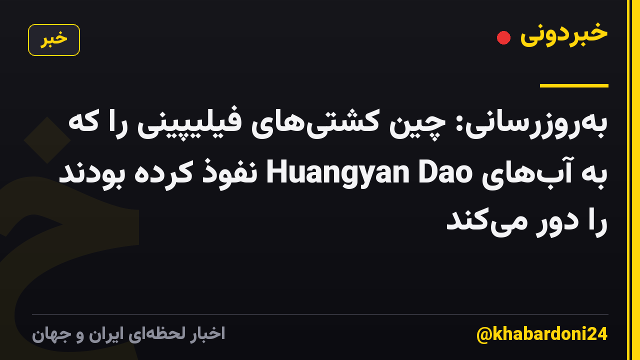به‌روزرسانی: چین کشتی‌های فیلیپینی را که به آب‌های Huangyan Dao نفوذ کرده بودند را دور می‌کند