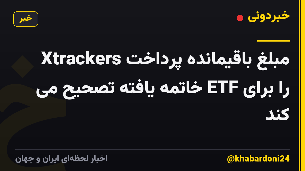 Xtrackers مبلغ باقیمانده پرداخت را برای ETF خاتمه یافته تصحیح می کند