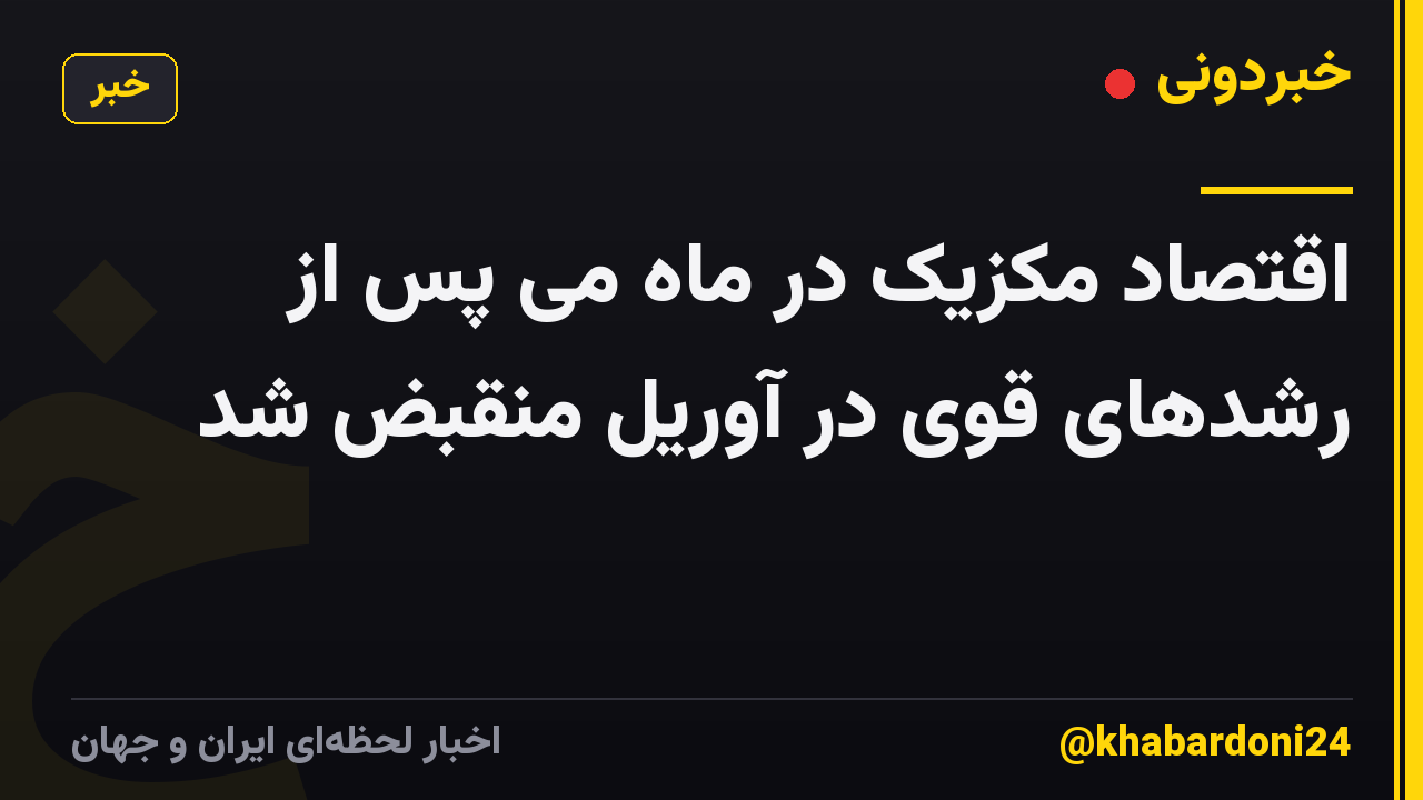 اقتصاد مکزیک در ماه می پس از رشدهای قوی در آوریل منقبض شد