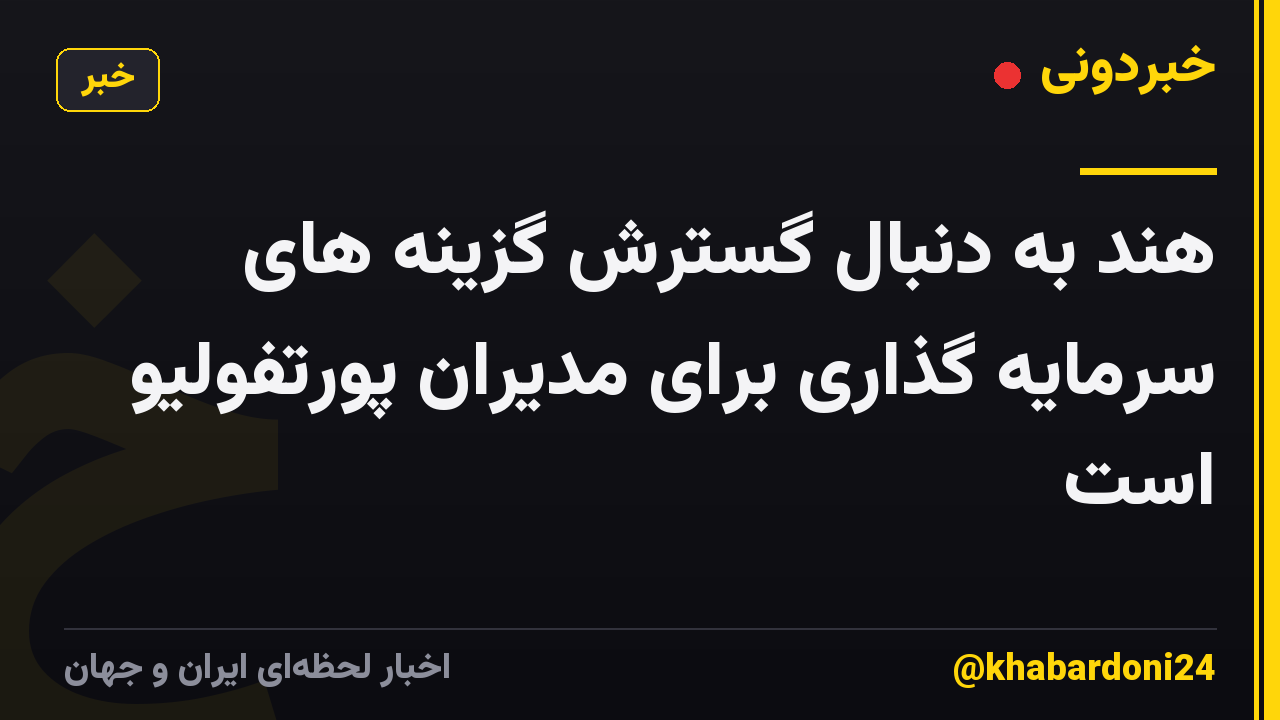 هند به دنبال گسترش گزینه های سرمایه گذاری برای مدیران پورتفولیو است