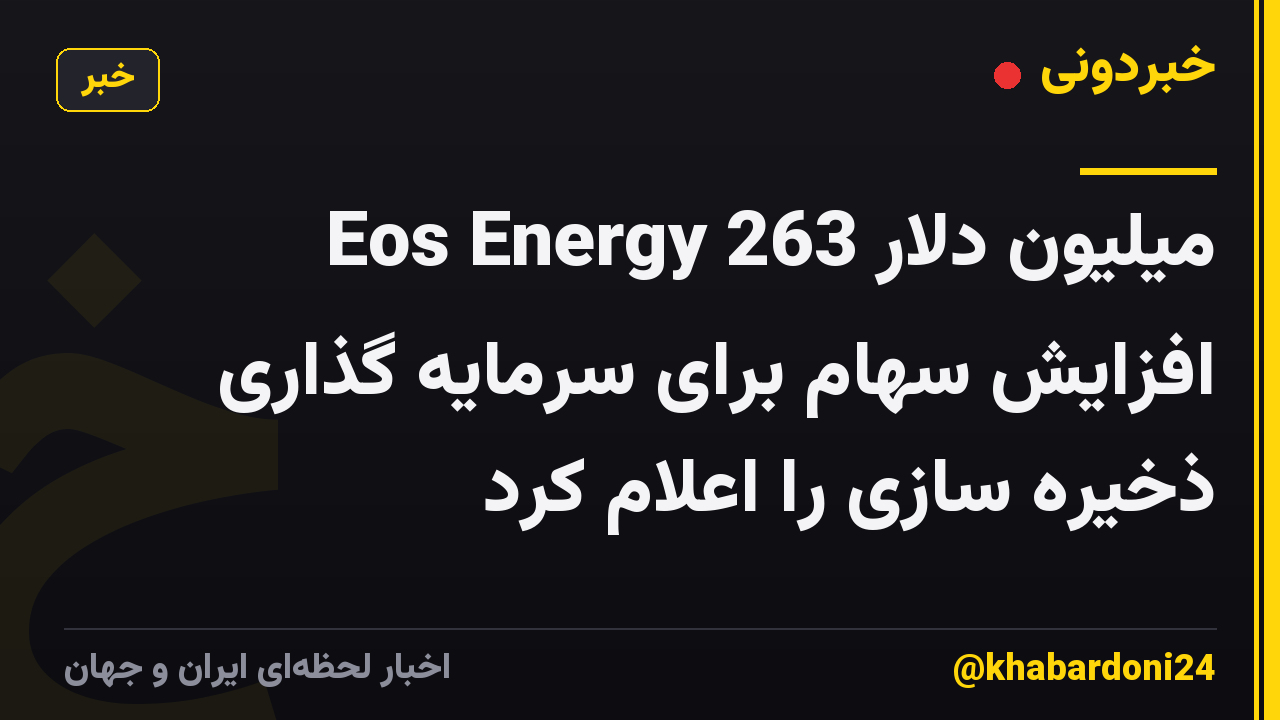 Eos Energy 263 میلیون دلار افزایش سهام برای سرمایه گذاری ذخیره سازی را اعلام کرد
