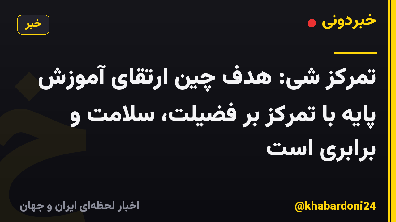 تمرکز شی: هدف چین ارتقای آموزش پایه با تمرکز بر فضیلت، سلامت و برابری است