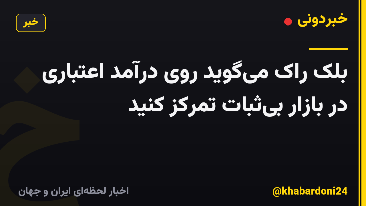 بلک راک میگوید روی درآمد اعتباری در بازار بیثبات تمرکز کنید