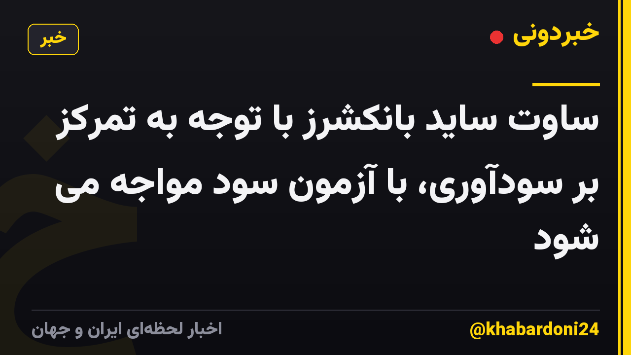 ساوت ساید بانکشرز با توجه به تمرکز بر سودآوری، با آزمون سود مواجه می شود
