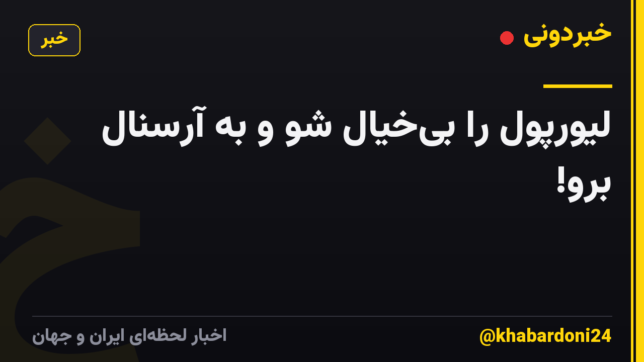 لیورپول را بیخیال شو و به آرسنال برو!