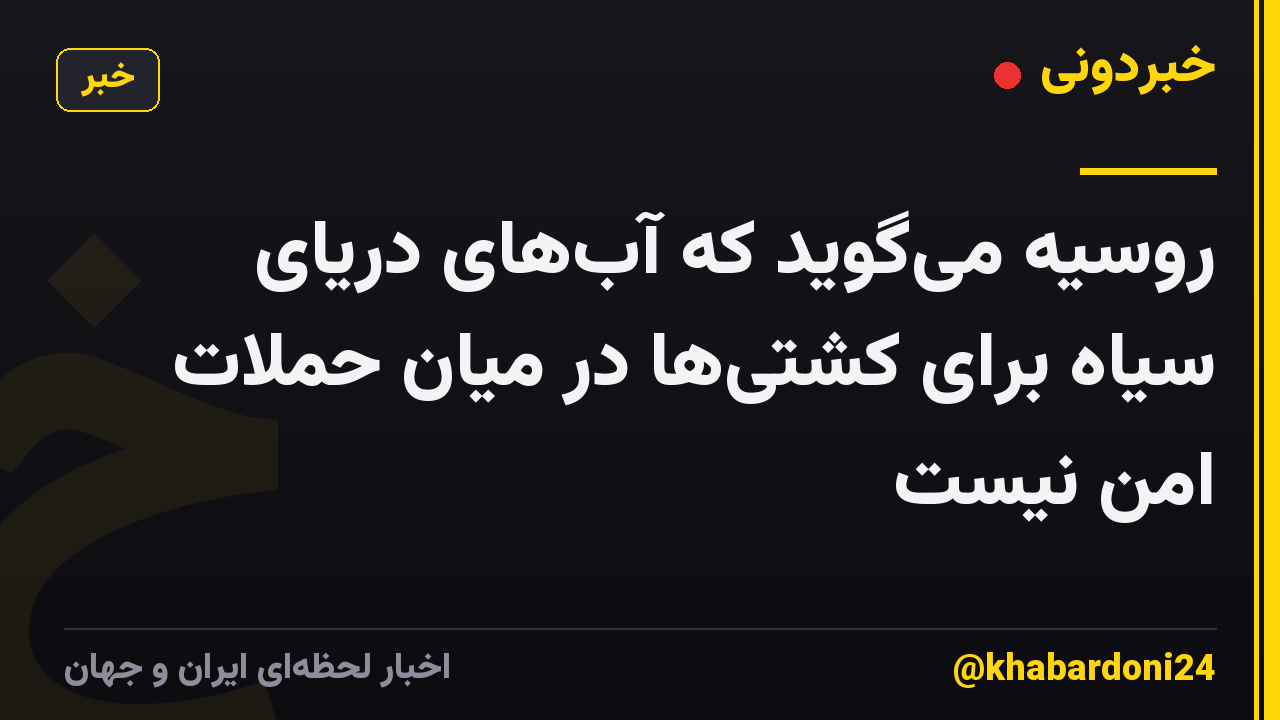 روسیه می‌گوید که آب‌های دریای سیاه برای کشتی‌ها در میان حملات امن نیست