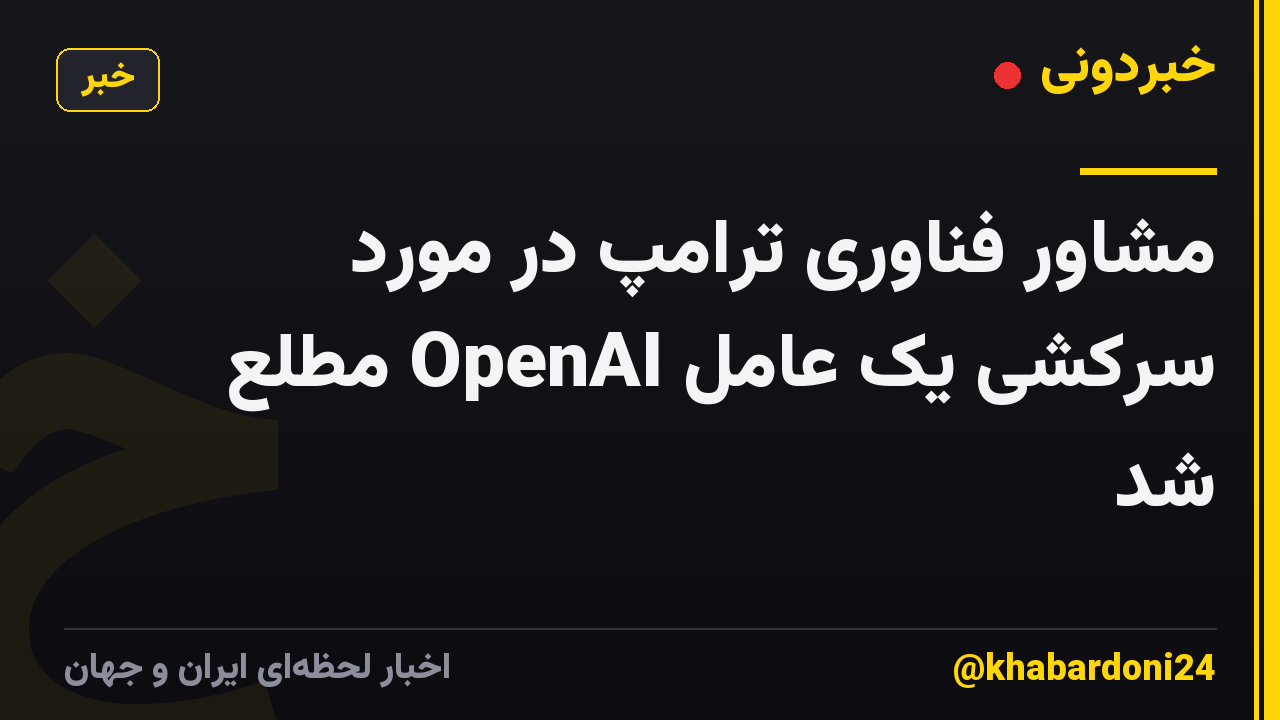 مشاور فناوری ترامپ در مورد سرکشی یک عامل OpenAI مطلع شد