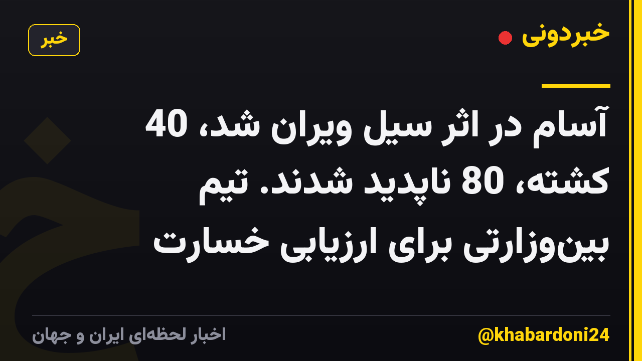 آسام در اثر سیل ویران شد، 40 کشته، 80 ناپدید شدند. تیم بینوزارتی برای ارزیابی خسارت