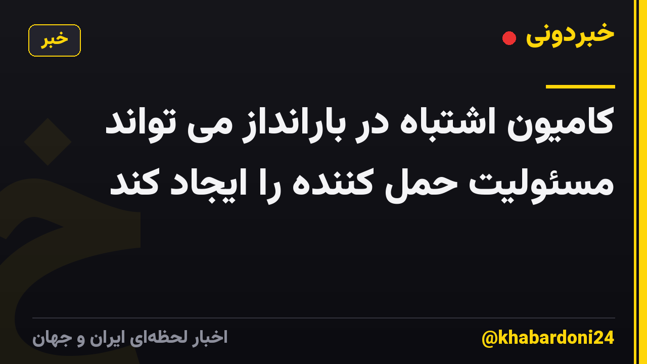 کامیون اشتباه در بارانداز می تواند مسئولیت حمل کننده را ایجاد کند