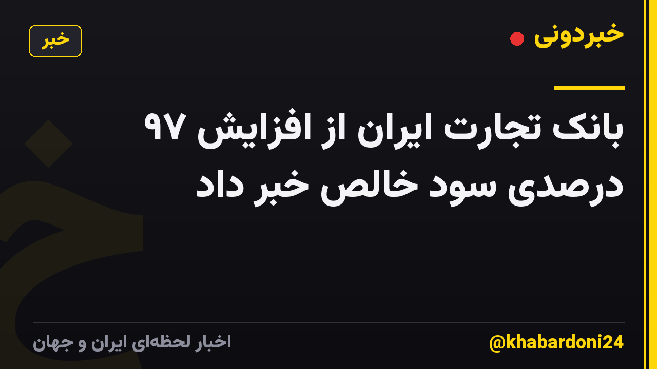بانک تجارت ایران از افزایش ۹۷ درصدی سود خالص خبر داد