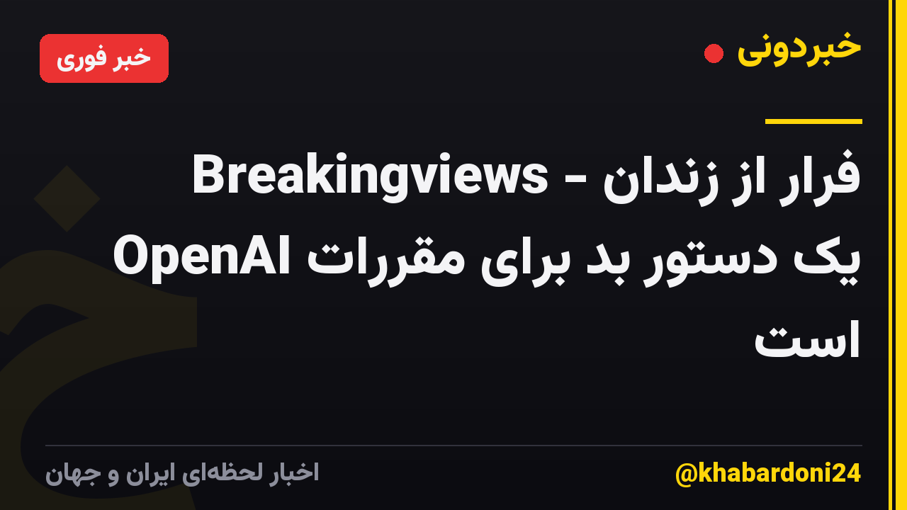 Breakingviews - فرار از زندان OpenAI یک دستور بد برای مقررات است