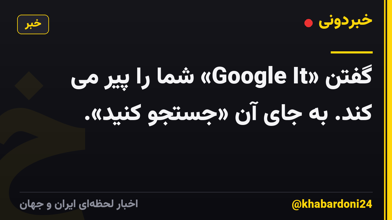 گفتن «Google It» شما را پیر می کند. به جای آن «جستجو کنید».