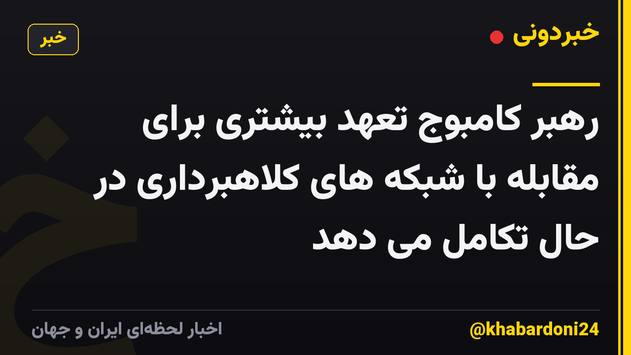 رهبر کامبوج تعهد بیشتری برای مقابله با شبکه های کلاهبرداری در حال تکامل می دهد