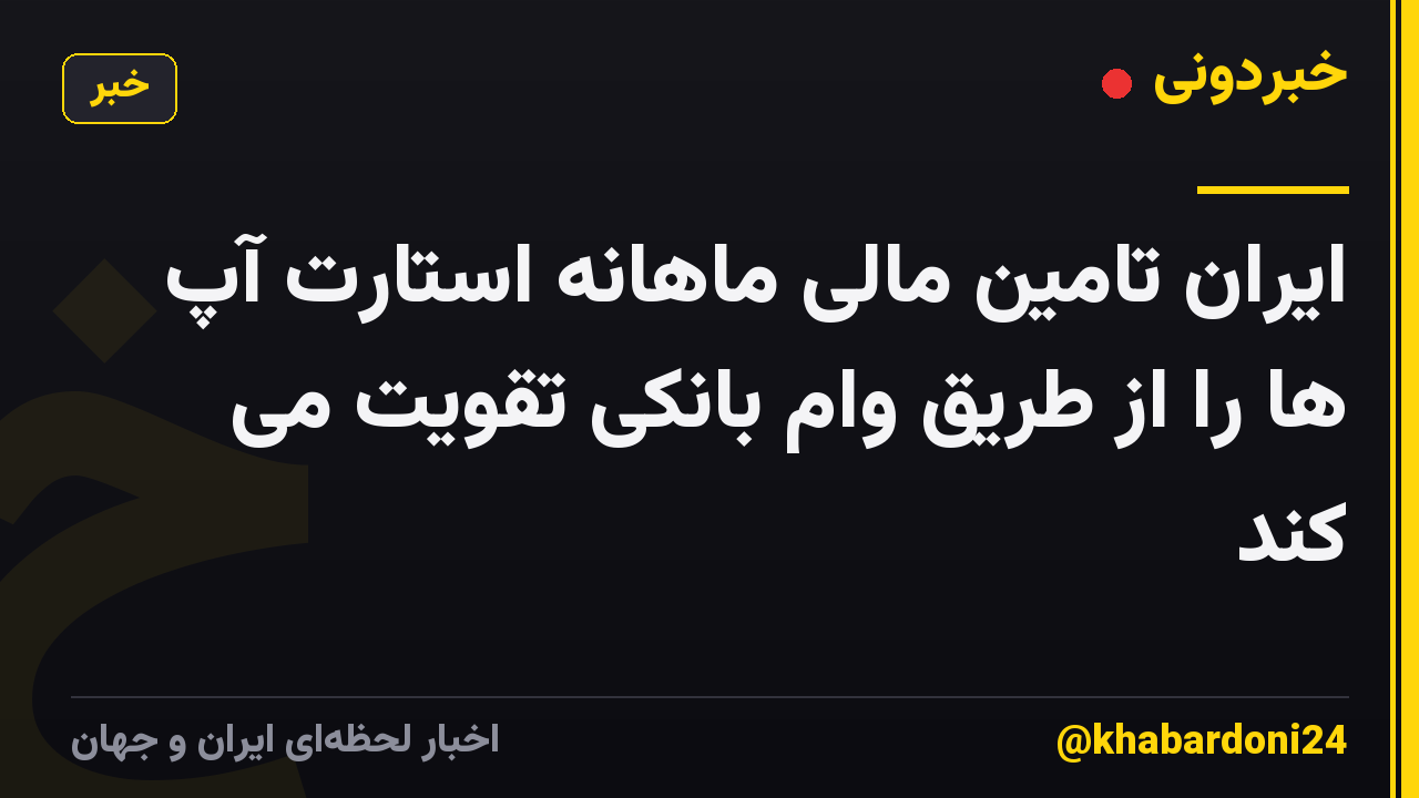 ایران تامین مالی ماهانه استارت آپ ها را از طریق وام بانکی تقویت می کند