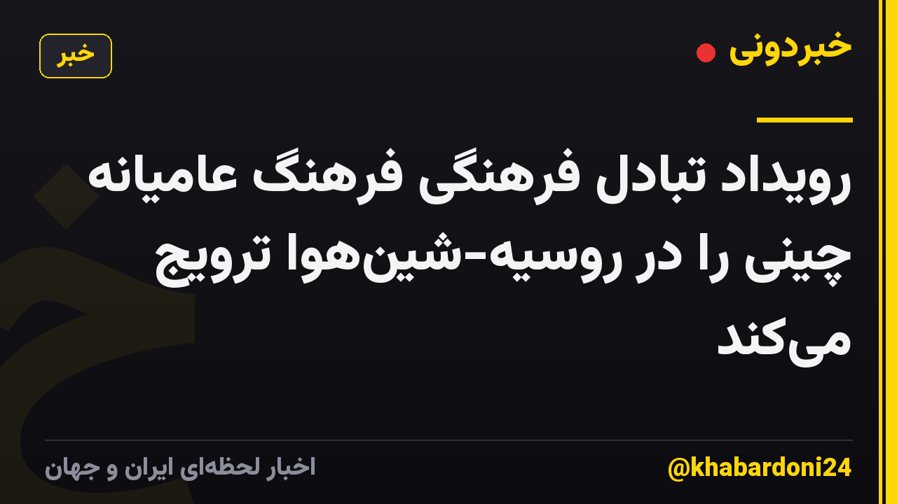 رویداد تبادل فرهنگی فرهنگ عامیانه چینی را در روسیه-شینهوا ترویج میکند