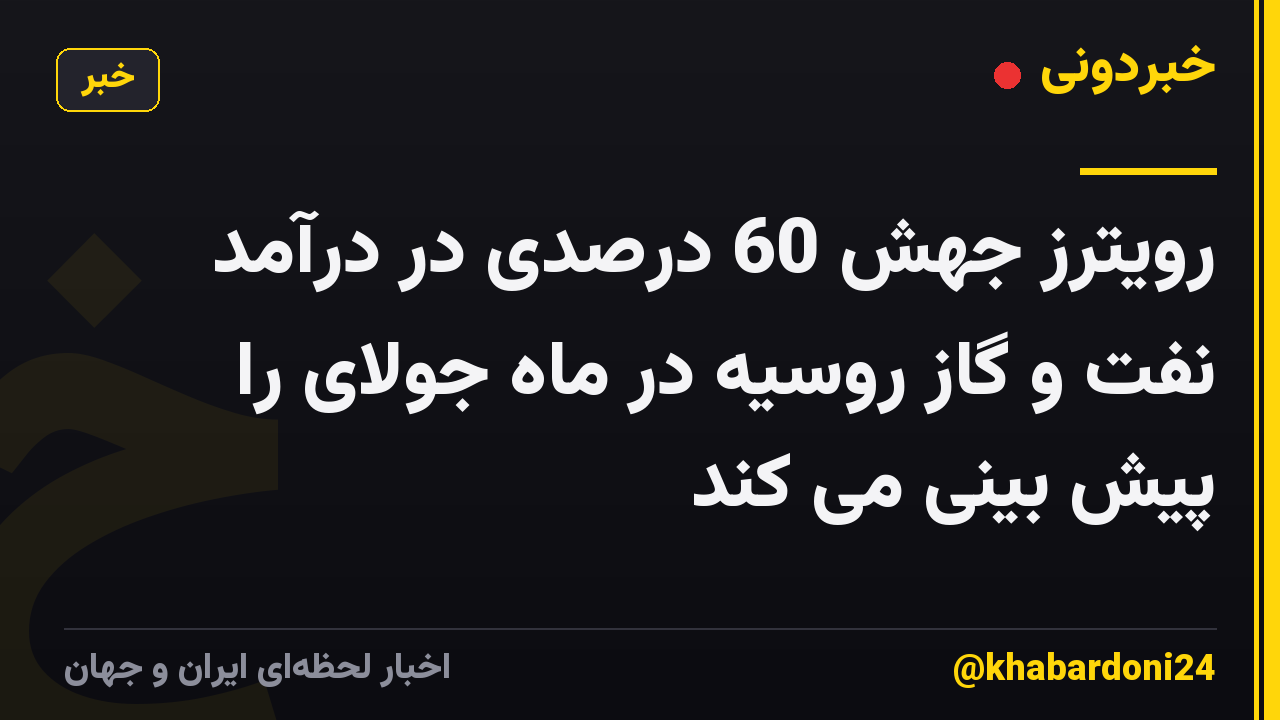رویترز جهش 60 درصدی در درآمد نفت و گاز روسیه در ماه جولای را پیش بینی می کند