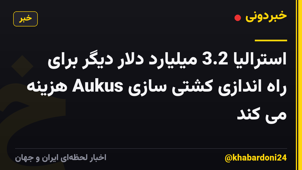 استرالیا 3.2 میلیارد دلار دیگر برای راه اندازی کشتی سازی Aukus هزینه می کند