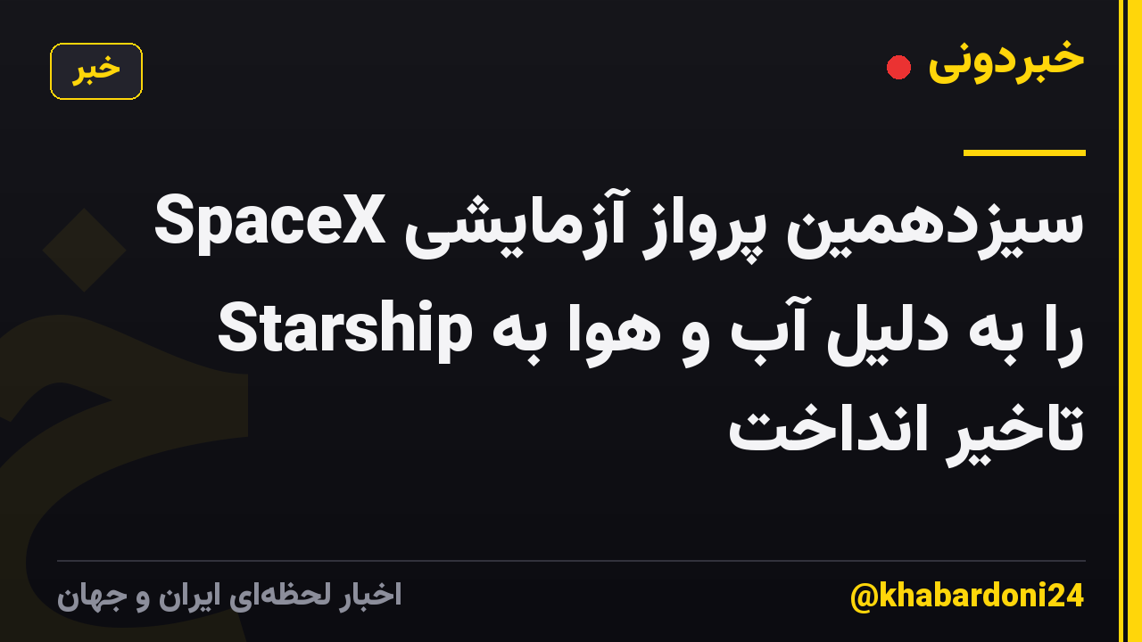 SpaceX سیزدهمین پرواز آزمایشی Starship را به دلیل آب و هوا به تاخیر انداخت