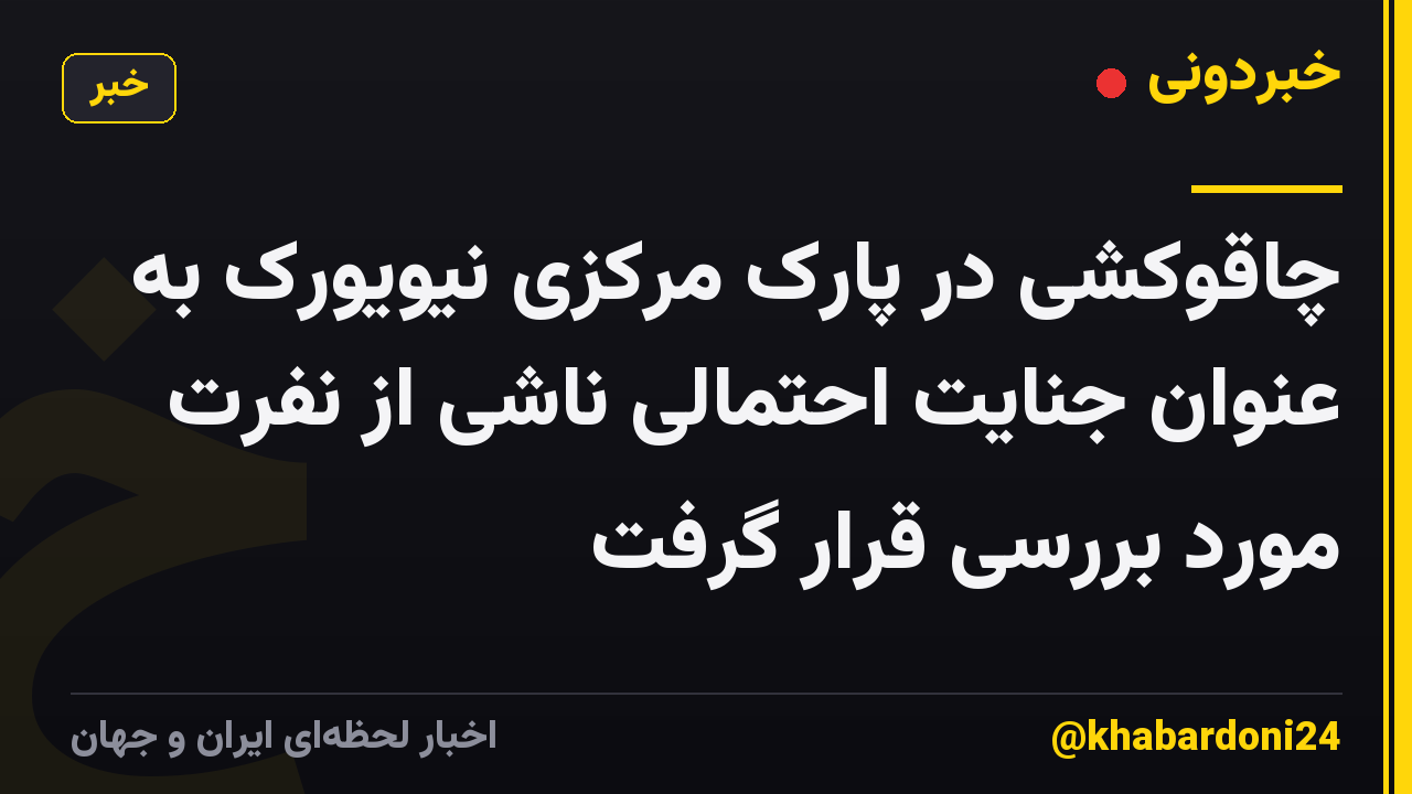 چاقوکشی در پارک مرکزی نیویورک به عنوان جنایت احتمالی ناشی از نفرت مورد بررسی قرار گرفت