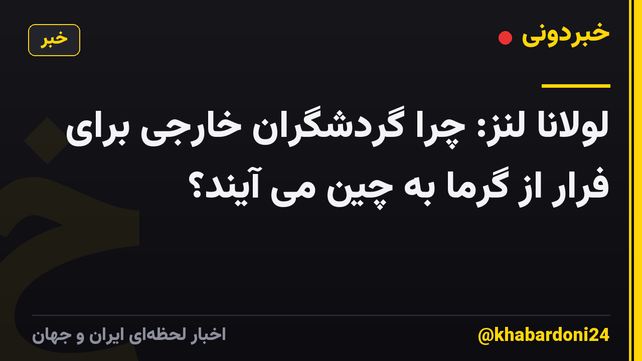 لولانا لنز: چرا گردشگران خارجی برای فرار از گرما به چین می آیند؟