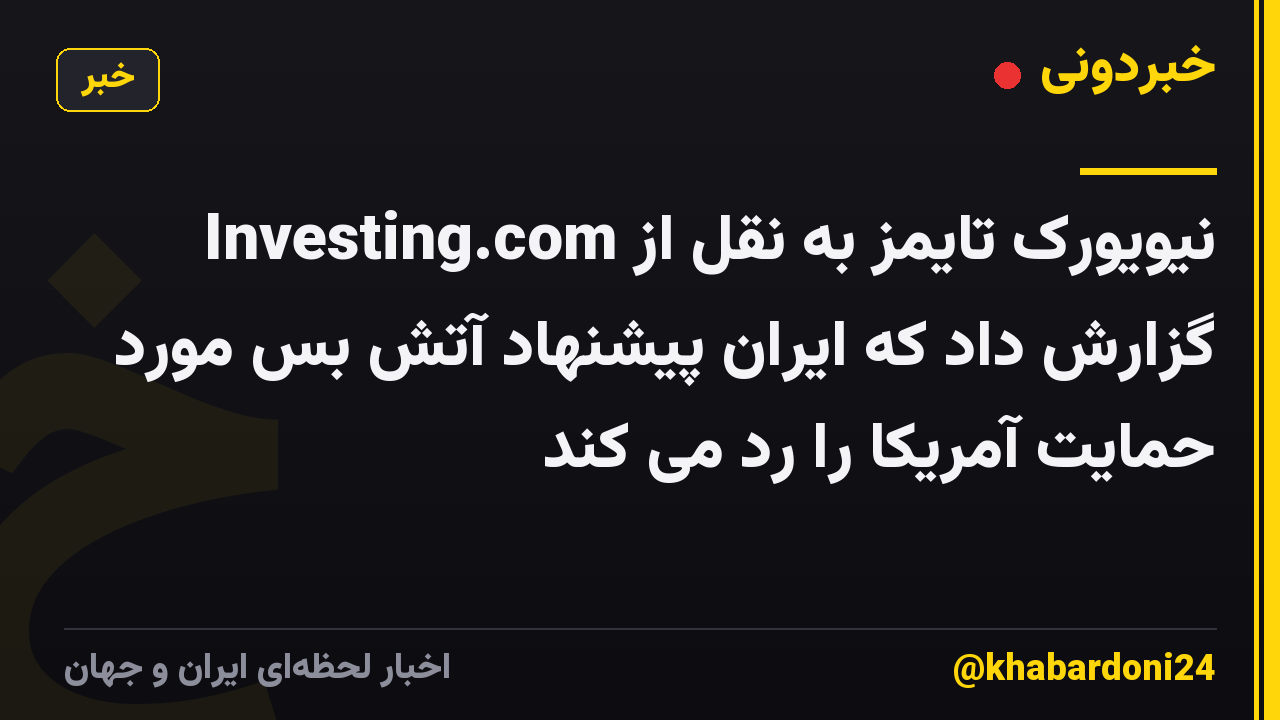 نیویورک تایمز به نقل از Investing.com گزارش داد که ایران پیشنهاد آتش بس مورد حمایت آمریکا را رد می کند