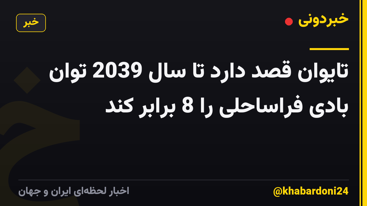 تایوان قصد دارد تا سال 2039 توان بادی فراساحلی را 8 برابر کند