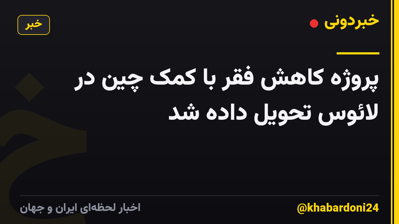 پروژه کاهش فقر با کمک چین در لائوس تحویل داده شد