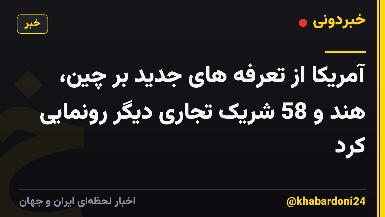 آمریکا از تعرفه های جدید بر چین، هند و 58 شریک تجاری دیگر رونمایی کرد