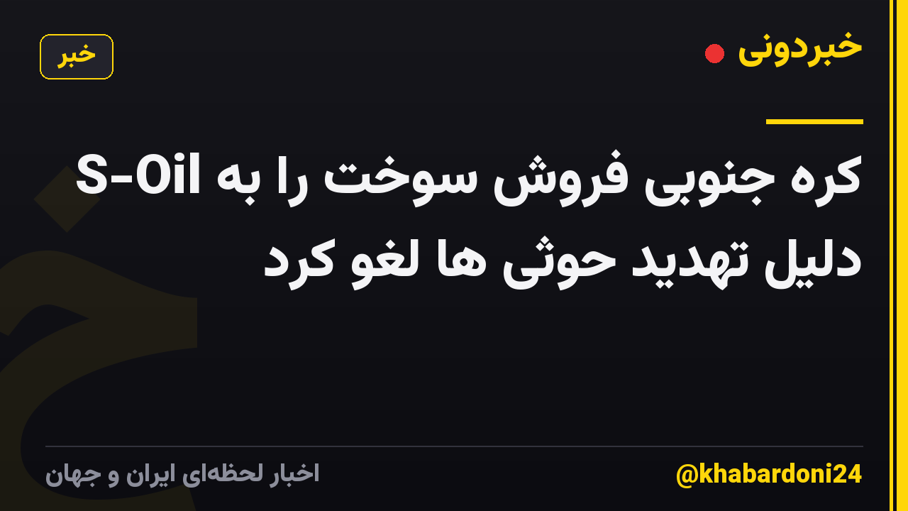 S-Oil کره جنوبی فروش سوخت را به دلیل تهدید حوثی ها لغو کرد