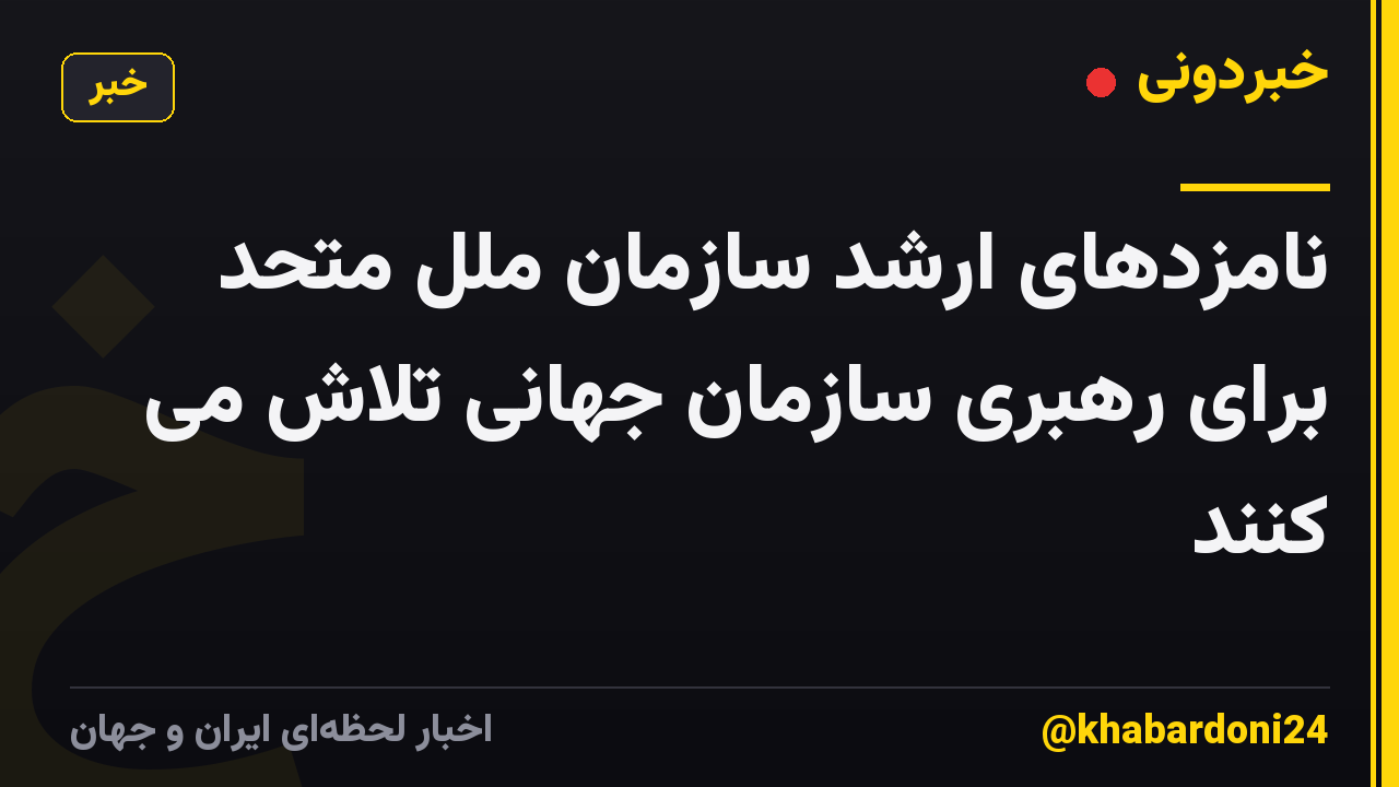 نامزدهای ارشد سازمان ملل متحد برای رهبری سازمان جهانی تلاش می کنند
