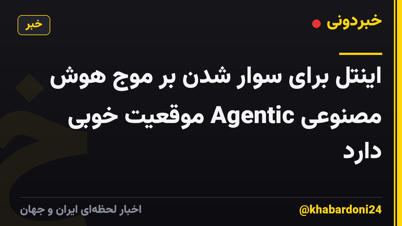 اینتل برای سوار شدن بر موج هوش مصنوعی Agentic موقعیت خوبی دارد