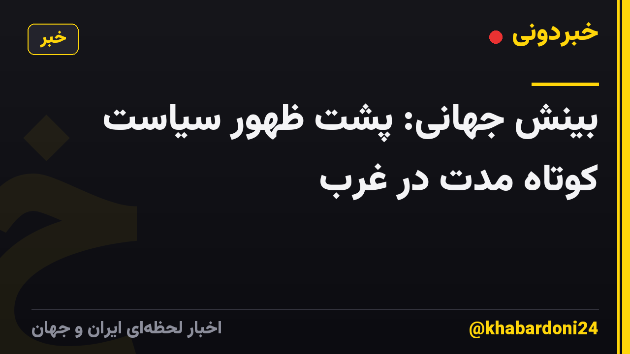 بینش جهانی: پشت ظهور سیاست کوتاه مدت در غرب
