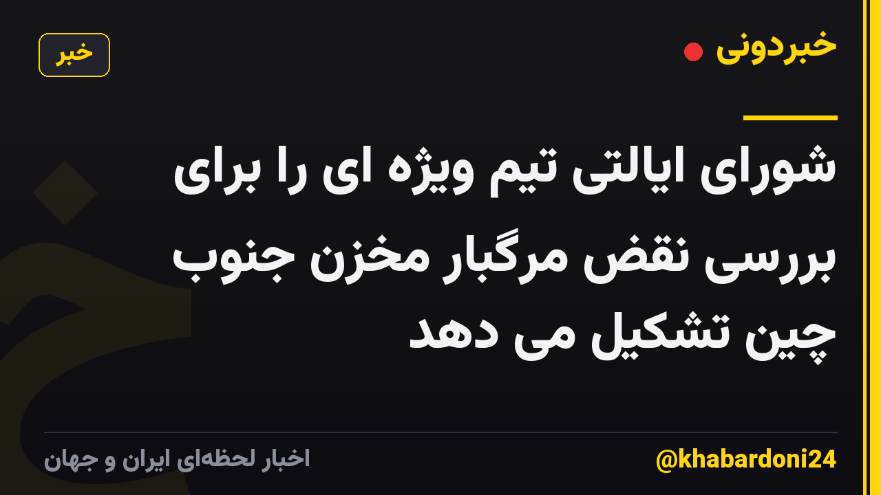 شورای ایالتی تیم ویژه ای را برای بررسی نقض مرگبار مخزن جنوب چین تشکیل می دهد