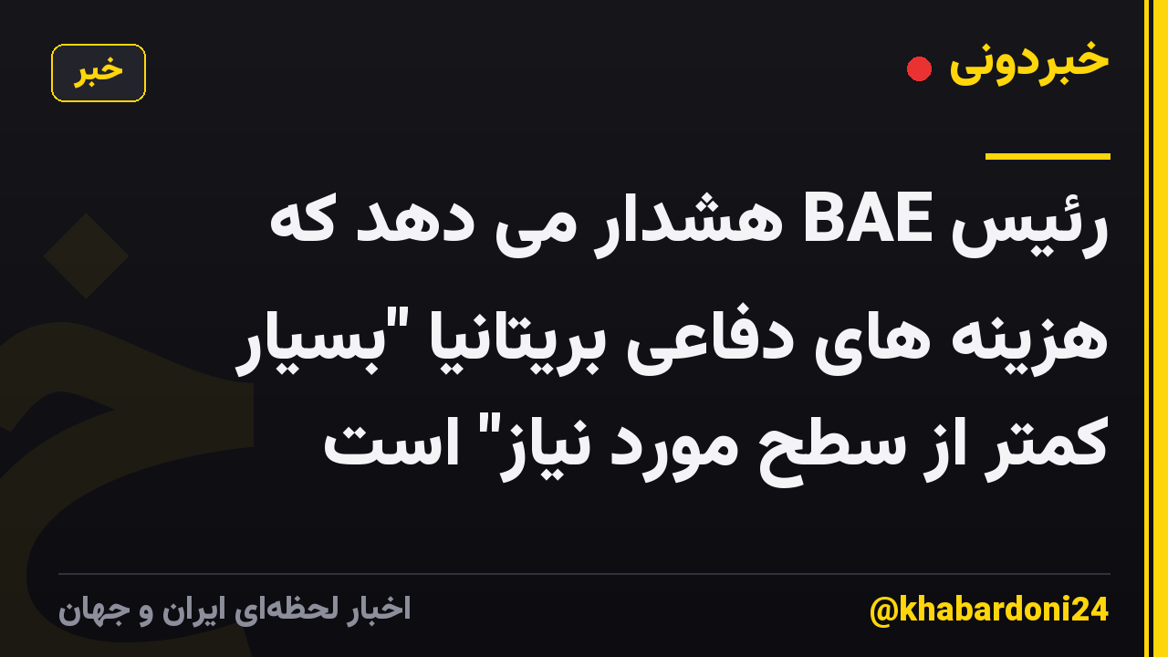 رئیس BAE هشدار می دهد که هزینه های دفاعی بریتانیا "بسیار کمتر از سطح مورد نیاز" است