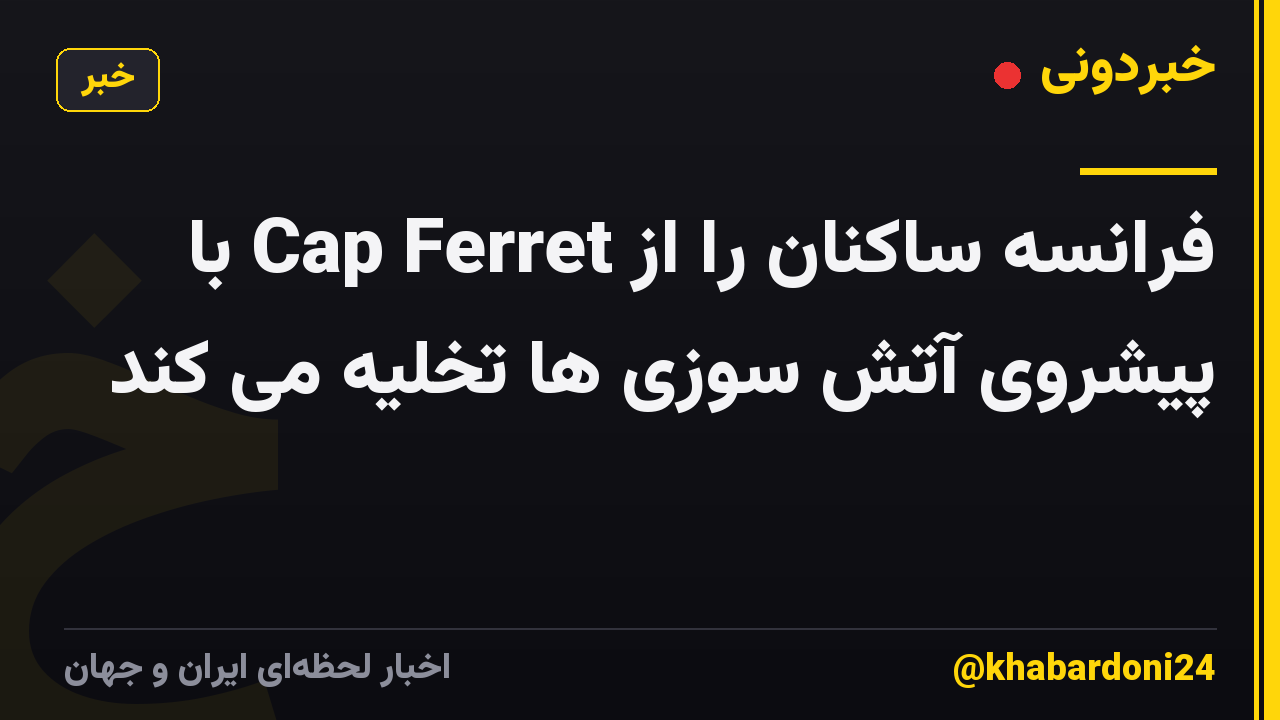 فرانسه ساکنان را از Cap Ferret با پیشروی آتش سوزی ها تخلیه می کند