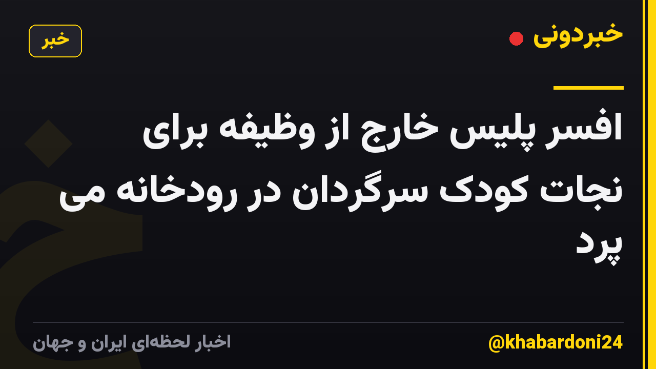 افسر پلیس خارج از وظیفه برای نجات کودک سرگردان در رودخانه می پرد