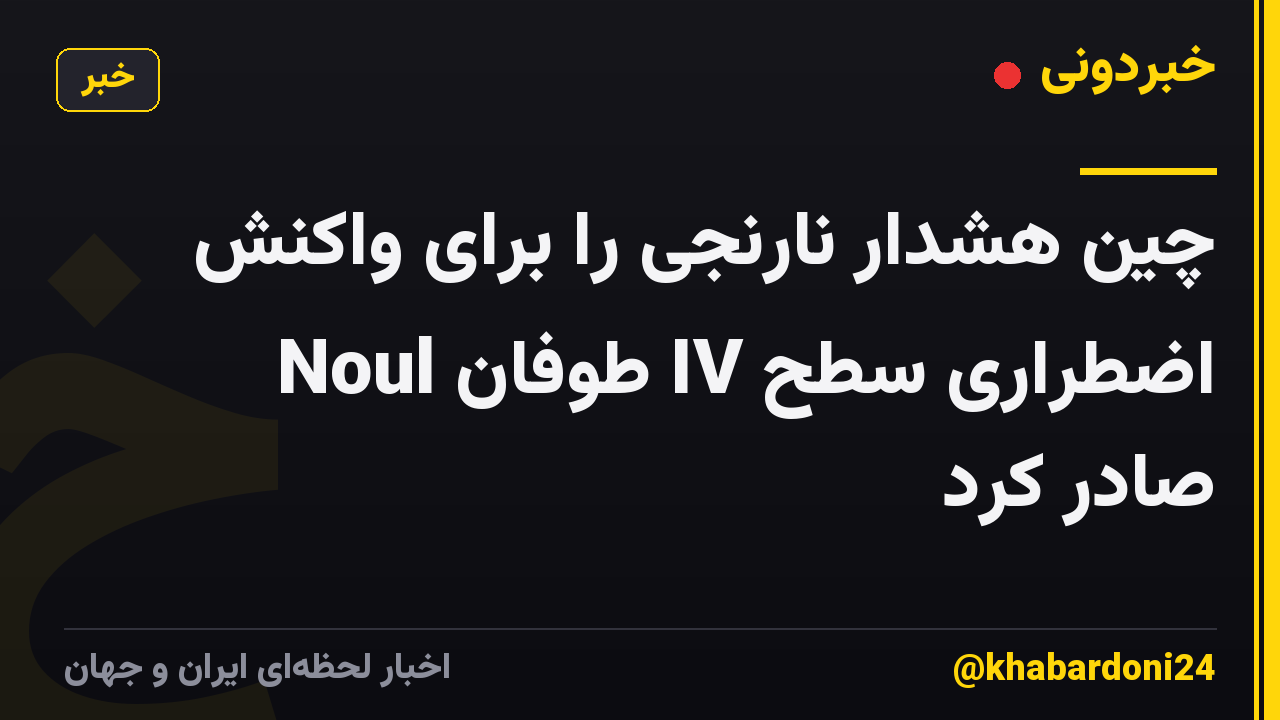 چین هشدار نارنجی را برای واکنش اضطراری سطح IV طوفان Noul صادر کرد