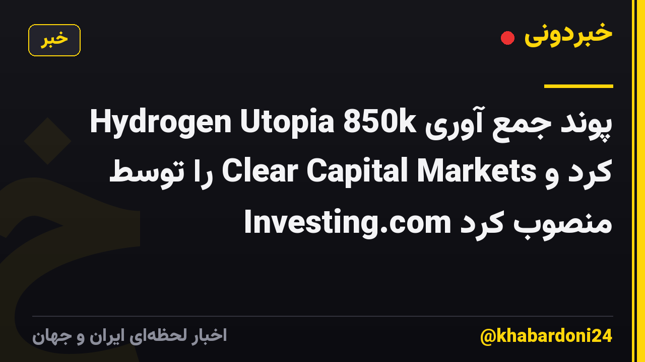 Hydrogen Utopia 850k پوند جمع آوری کرد و Clear Capital Markets را توسط Investing.com منصوب کرد