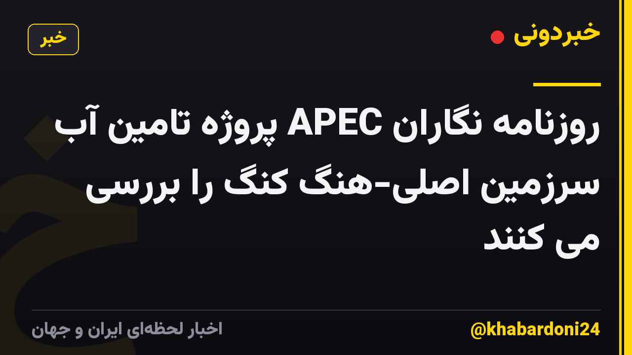 روزنامه نگاران APEC پروژه تامین آب سرزمین اصلی-هنگ کنگ را بررسی می کنند