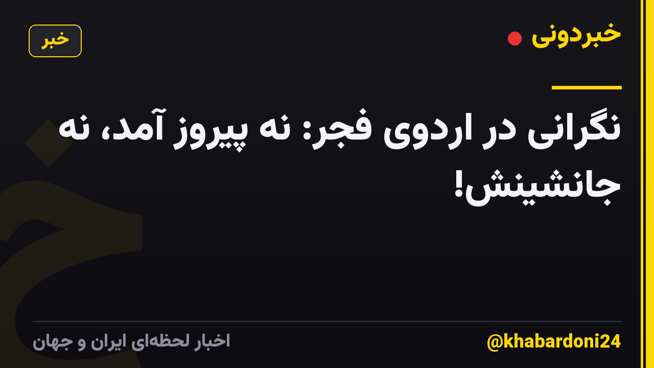 نگرانی در اردوی فجر: نه پیروز آمد، نه جانشینش!