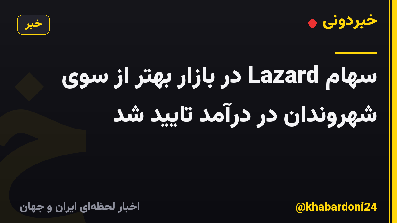 سهام Lazard در بازار بهتر از سوی شهروندان در درآمد تایید شد