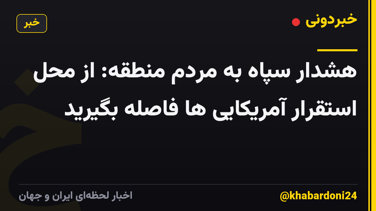 هشدار سپاه به مردم منطقه: از محل استقرار آمریکایی ها فاصله بگیرید