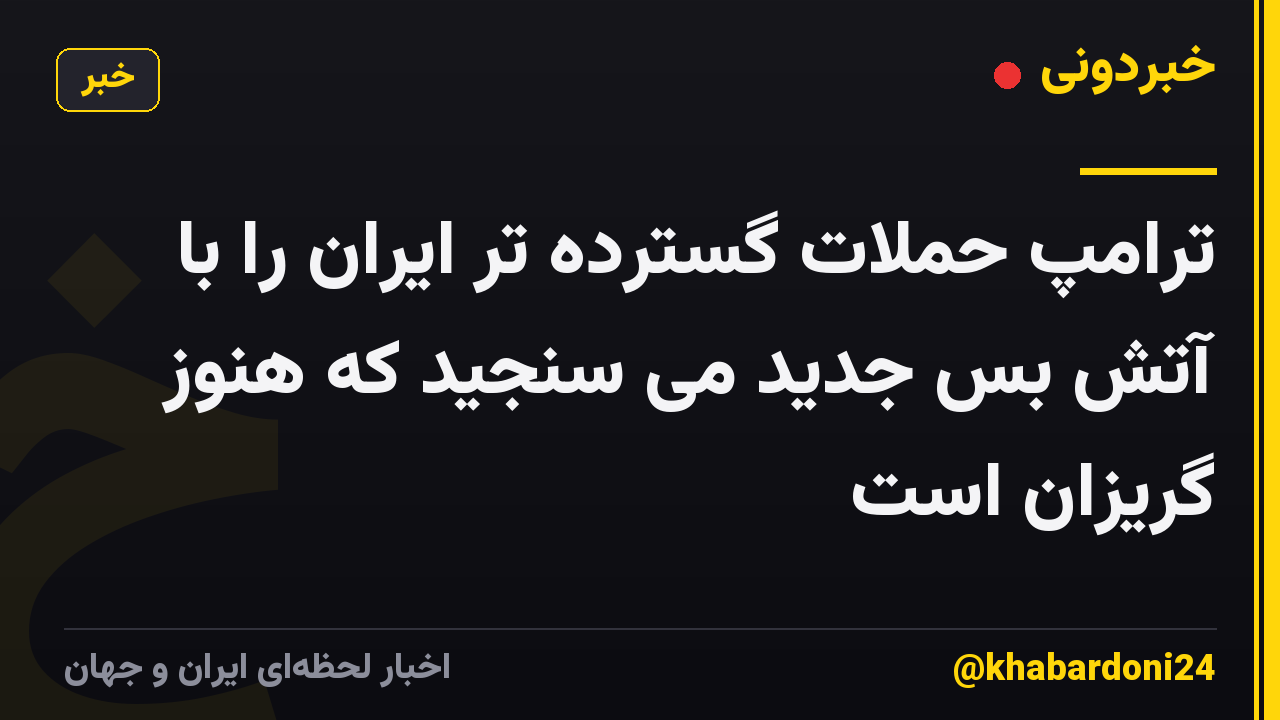 ترامپ حملات گسترده تر ایران را با آتش بس جدید می سنجید که هنوز گریزان است