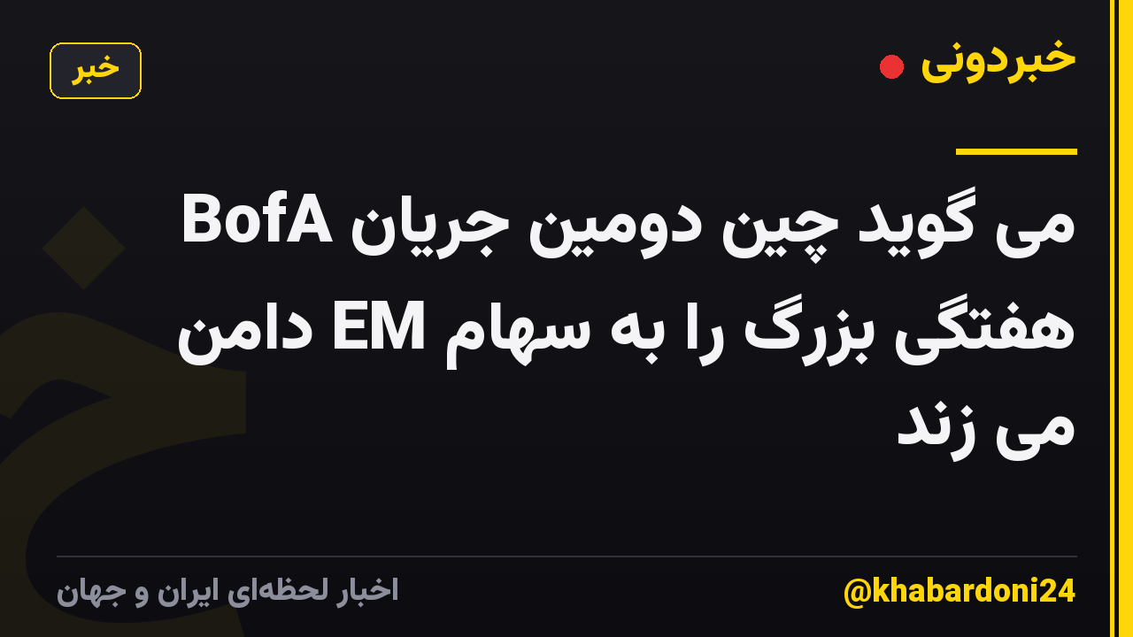 BofA می گوید چین دومین جریان هفتگی بزرگ را به سهام EM دامن می زند