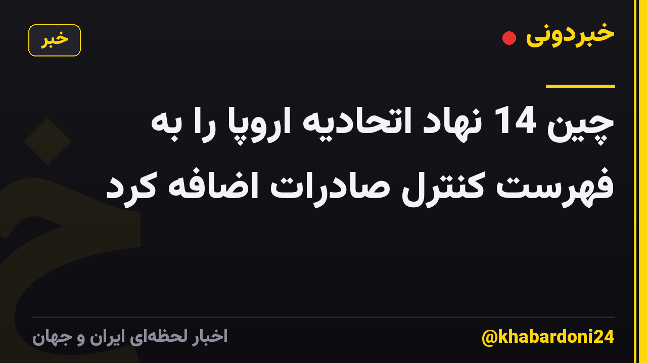 چین 14 نهاد اتحادیه اروپا را به فهرست کنترل صادرات اضافه کرد
