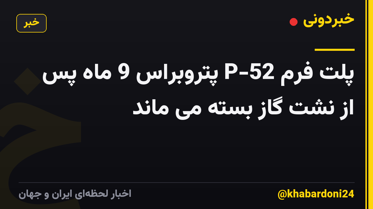 پلت فرم P-52 پتروبراس 9 ماه پس از نشت گاز بسته می ماند